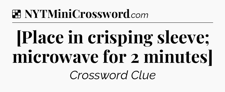 Solution: [Place in crisping sleeve; microwave for 2 minutes] - NYT Crossword