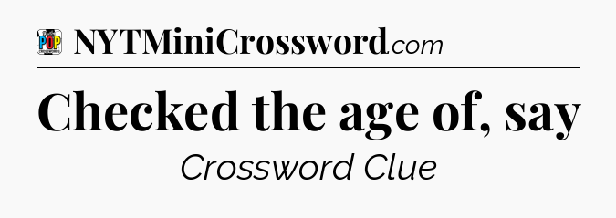 Checked the age of, say Crossword Clue