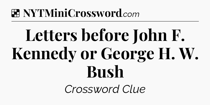 Solution: Letters before John F. Kennedy or George H. W. Bush - NYT Crossword