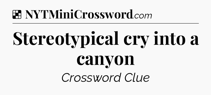 Solution: Stereotypical cry into a canyon - NYT Crossword