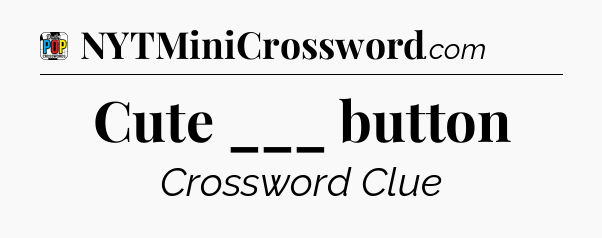 Cute ___ button Crossword Clue