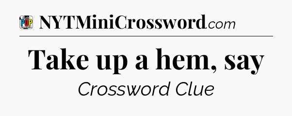 Take up a hem, say Crossword Clue