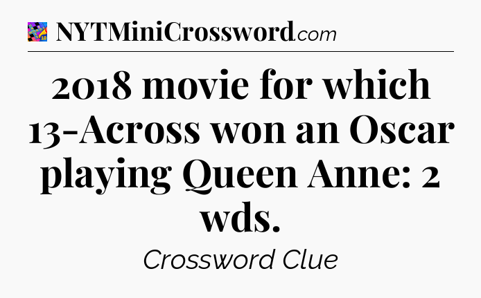 2018 movie for which 13-Across won an Oscar playing Queen Anne: 2 wds Crossword Clue