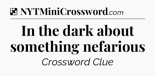 Solution: In the dark about something nefarious - NYT Crossword