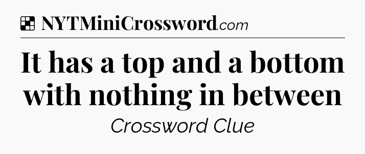 Solution: It has a top and a bottom with nothing in between - NYT Crossword