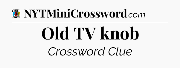 Old TV knob Crossword Clue