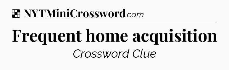 Solution: Frequent home acquisition - NYT Crossword