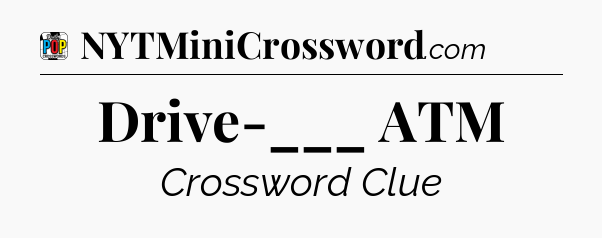 Drive-___ ATM Crossword Clue