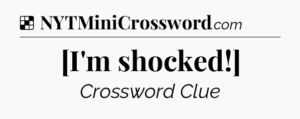 Solution: [I'm shocked!] - NYT Crossword
