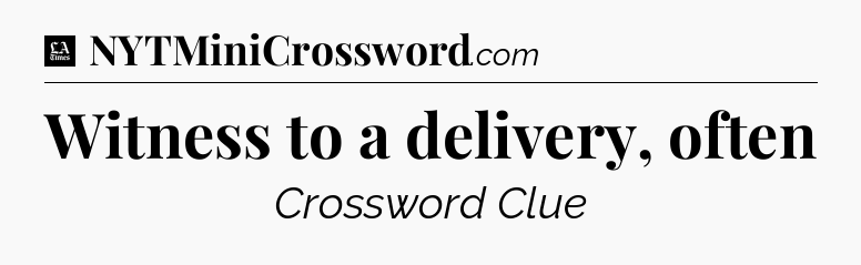 Witness to a delivery, often - LA Times Crossword