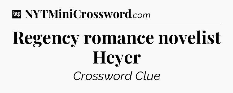 Regency romance novelist Heyer Crossword Clue