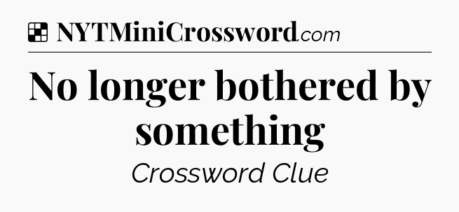 Solution: No longer bothered by something - NYT Crossword