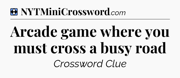 Solution: Arcade game where you must cross a busy road - NYT Mini Crossword