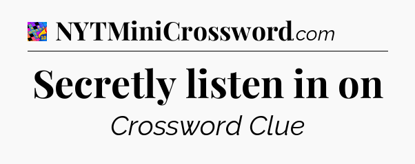 Secretly listen in on Crossword Clue