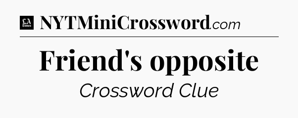Friend's opposite - LA Times Crossword
