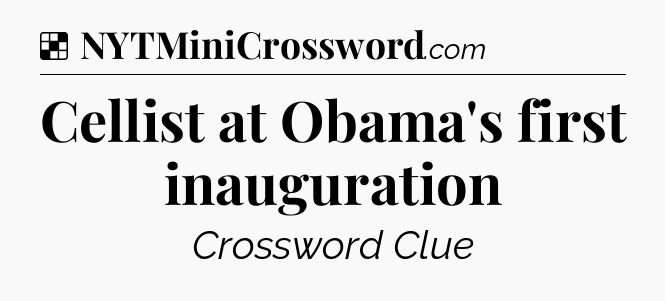 Solution: Cellist at Obama's first inauguration - NYT Crossword