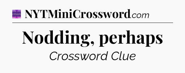 Nodding, perhaps - Thomas Joseph Crossword