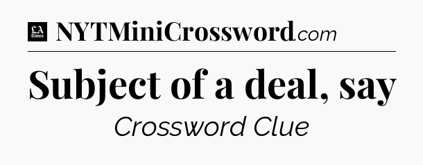 Subject of a deal, say - LA Times Crossword
