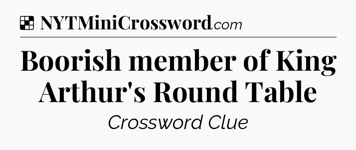 Solution: Boorish member of King Arthur's Round Table - NYT Crossword