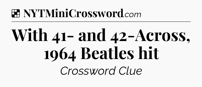 Solution: With 41- and 42-Across, 1964 Beatles hit - NYT Crossword