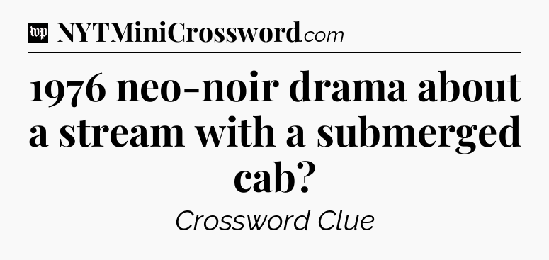 1976 neo-noir drama about a stream with a submerged cab Crossword Clue