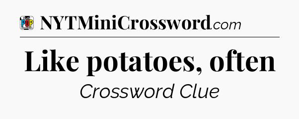 Like potatoes, often Crossword Clue