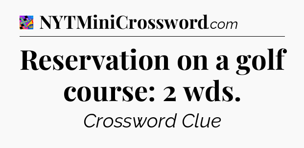 Reservation on a golf course: 2 wds Crossword Clue