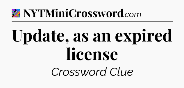 Update, as an expired license Crossword Clue