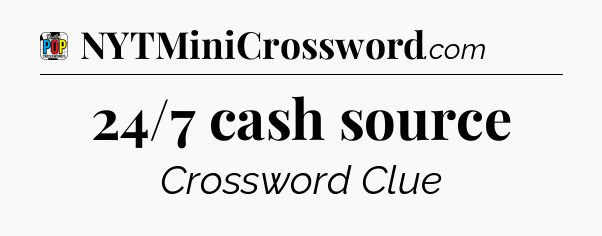 24/7 cash source Crossword Clue