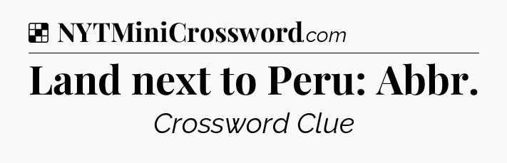 Solution: Land next to Peru: Abbr - NYT Crossword
