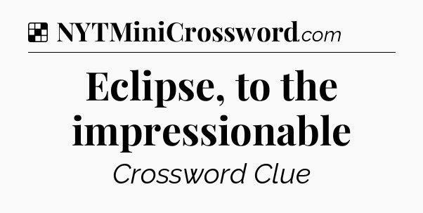 Solution: Eclipse, to the impressionable - NYT Crossword