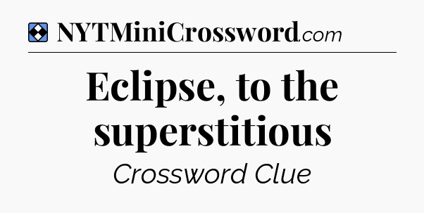 Solution: Eclipse, to the superstitious - NYT Mini Crossword