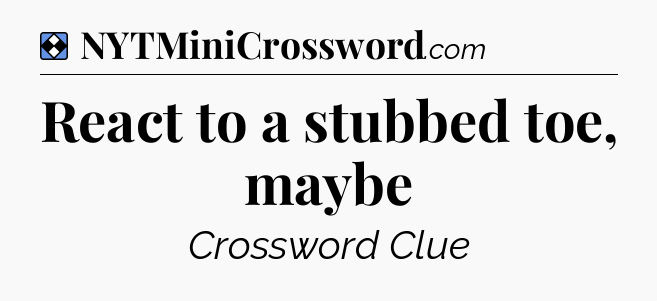 Solution: React to a stubbed toe, maybe - NYT Mini Crossword