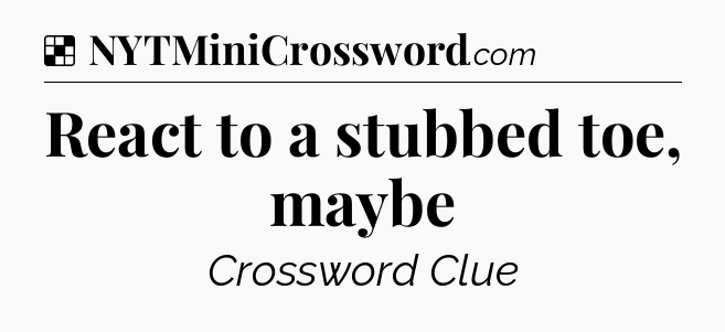 Solution: React to a stubbed toe, maybe - NYT Crossword