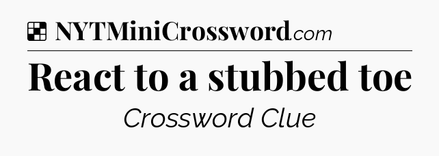 Solution: React to a stubbed toe - NYT Crossword
