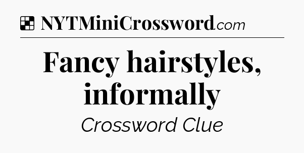 Solution: Fancy hairstyles, informally - NYT Crossword