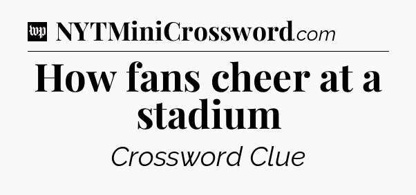 How fans cheer at a stadium Crossword Clue