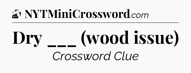 Dry ___ (wood issue) - Daily Themed Classic Crossword