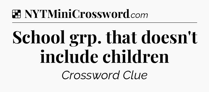 Solution: School grp. that doesn't include children - NYT Crossword