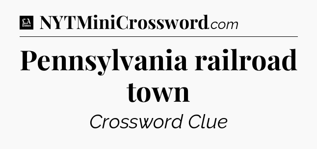 Pennsylvania railroad town - LA Times Crossword