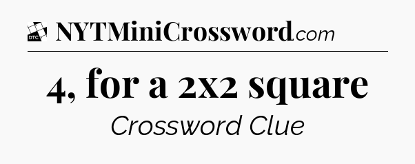 4, for a 2x2 square - Daily Themed Classic Crossword