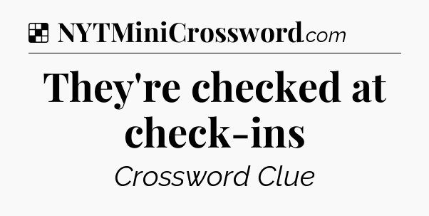 Solution: They're checked at check-ins - NYT Crossword