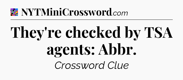 They're checked by TSA agents: Abbr Crossword Clue