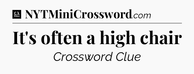 It's often a high chair - LA Times Crossword