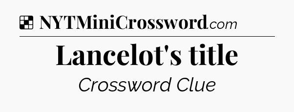 Solution: Lancelot's title - NYT Crossword