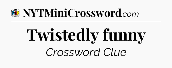 Twistedly funny Crossword Clue