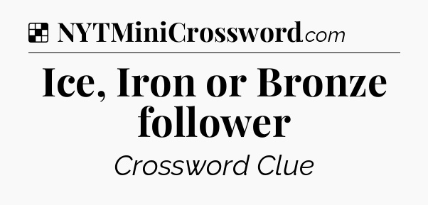 Solution: Ice, Iron or Bronze follower - NYT Crossword