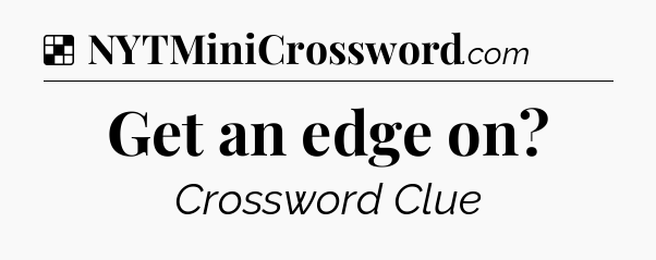 Solution: Get an edge on - NYT Crossword