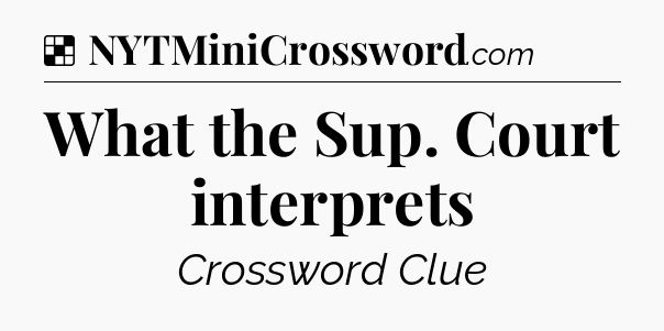 Solution: What the Sup. Court interprets - NYT Crossword