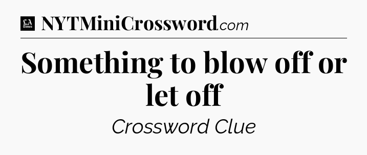 Something to blow off or let off - LA Times Crossword